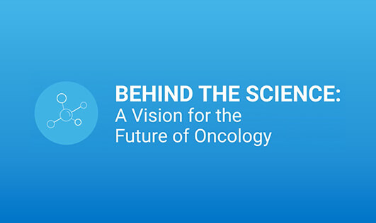 Video of Behind the Science: A Vision for the Future of Oncology.